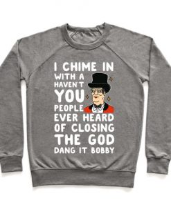 I Chime In With a Haven't You People Ever Heard Of Closing the God Dang It Bobby Crewneck Sweatshirt