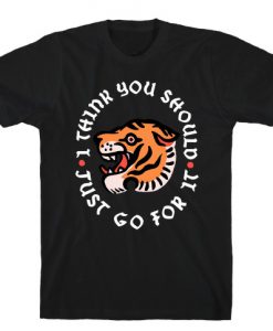 I Think You Should Just Go For It Tiger T-Shirt