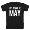 It's Gonna Be May T-Shirt