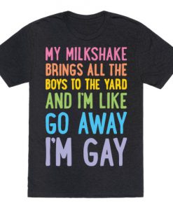 My Milkshake Brings All The Boys To The Yard And I'm Like Go Away I'm Gay T-Shirt