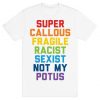 Super Callous Fragile Racist Sexist Not My Potus T-Shirt