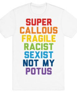 Super Callous Fragile Racist Sexist Not My Potus T-Shirt