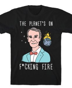 The Planet's On Fucking Fire - Bill Nye T-Shirt