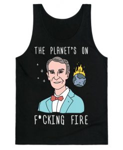 The Planet's On Fucking Fire - Bill Nye Tank Top