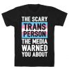 The Scary Trans Person The Media Warned You About T-Shirt