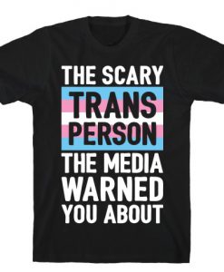 The Scary Trans Person The Media Warned You About T-Shirt