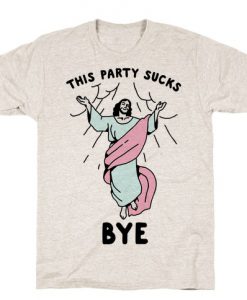 This Party Sucks Bye Jesus T-Shirt