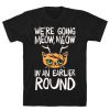 We're Going Meow Meow In An Earlier Round Parody T-Shirt