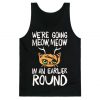 We're Going Meow Meow In An Earlier Round Parody Tank Top