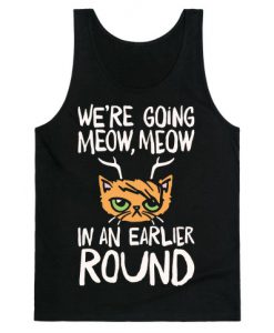 We're Going Meow Meow In An Earlier Round Parody Tank Top