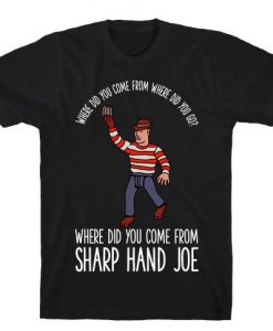 Where did you come from where did you go where did you come from Sharp Hand Joe T-Shirt