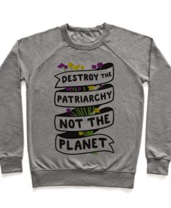 Destroy The Patriarchy Not The Planet Crewneck Sweatshirt