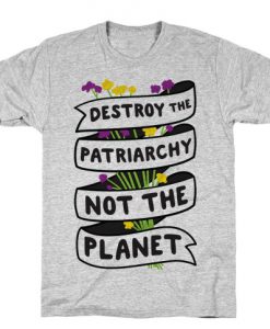 Destroy The Patriarchy Not The Planet T-Shirt