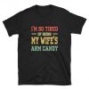 I'm So Tired Of Being My Wife's Arm Candy T-Shirt