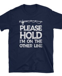 Please Hold I'm On The Other Line T Shirt Funny Fishing T-Shirt