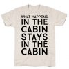 What Happens In The Cabin Stays In The Cabin T-Shirt