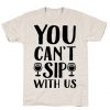 You Can't Sip With Us T-Shirt