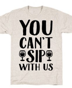 You Can't Sip With Us T-Shirt