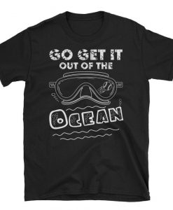 go get it out of the ocean t shirt