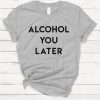 Alcohol You Later T Shirt