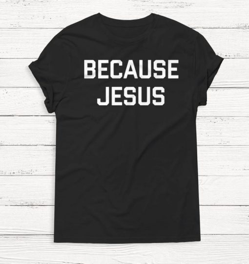 Because Jesus - Easter - Jesus - God - Christian T Shirt