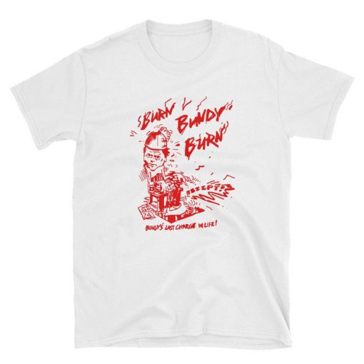 Burn Bundy Burn T Shirt,