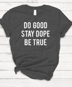 Do Good Stay Dope Be True T-shirt