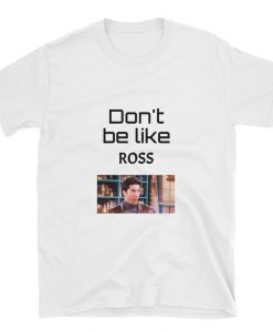 Don't be like ROSS T-shirt