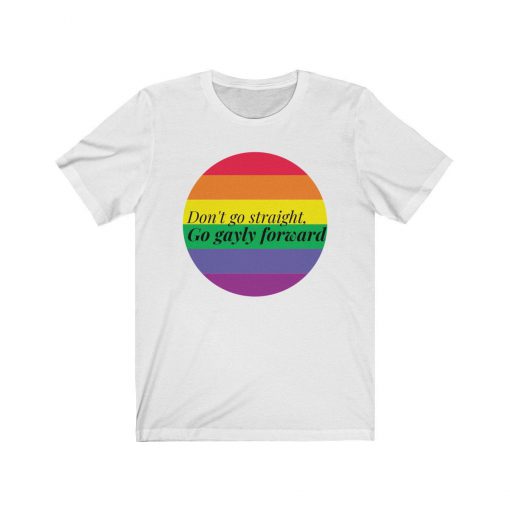 Don't go straight Go gayly forward T Shirt