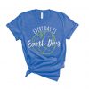 Every Day is Earth Day T Shirt