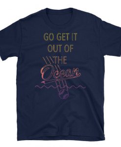 Go Get It Out Of the Ocean Shirt