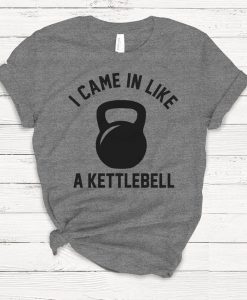 I Came in Like A Kettlebell T-shirt