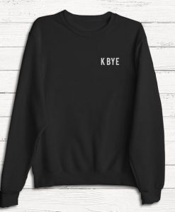 K Bye Sweater- Funny Humor Fashion Graphic Tshirt Sweatshirt