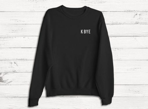 K Bye Sweater- Funny Humor Fashion Graphic Tshirt Sweatshirt