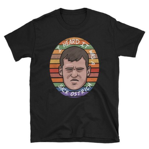 Letterkenny Shirt, I heard it was a sick ostrich t shirt