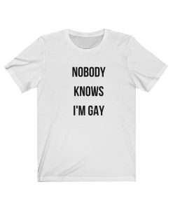 Nobody Knows I'm Gay T Shirt