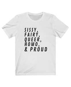 Sissy, Fairy, Queer, Homo & Proud T Shirt