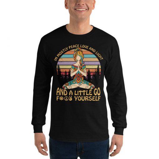 Yoga Shirt I'm Mostly Peace Love and Light and A Little Go Fuck Yourself Unisex Long Sleeve Sweatshirt