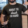 About The Dad So Hard T-shirt