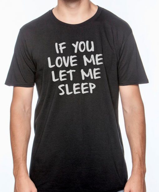 If You Love Me Let Me Sleep T Shirt