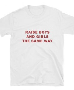 Raise boys and girls the same way t shirt