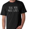 Real Men Make Girls T Shirt