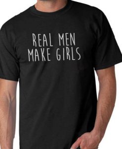 Real Men Make Girls T Shirt