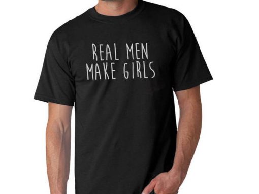 Real Men Make Girls T Shirt