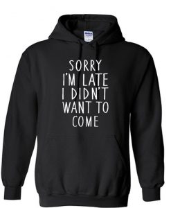 SORRY I'M LATE I didn't want to come Unisex Hoodie