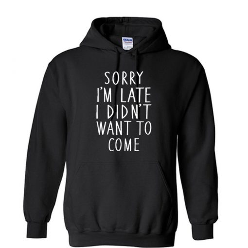 SORRY I'M LATE I didn't want to come Unisex Hoodie