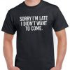 Sorry I'm late I didn't want to come, unisex t shirt