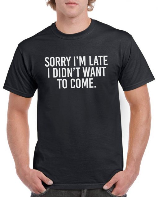 Sorry I'm late I didn't want to come, unisex t shirt