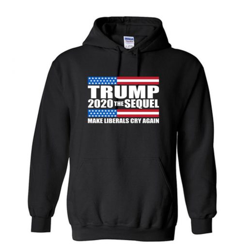 Trump Elections 2020 the Sequel make liberals cry again Unisex Hoodie