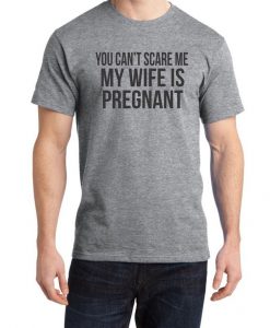 You Cant Scare Me My Wife Is Pregnant T shirt